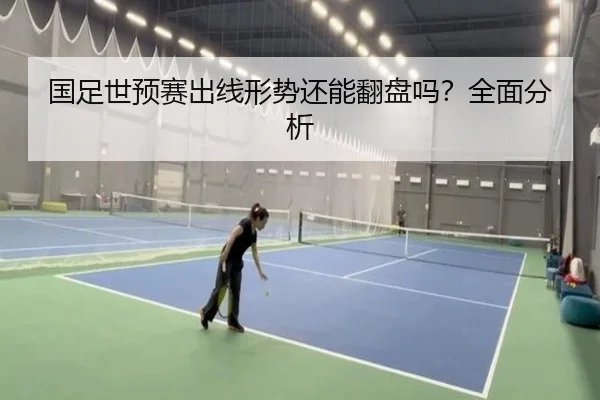 国足世预赛出线形势还能翻盘吗？全面分析