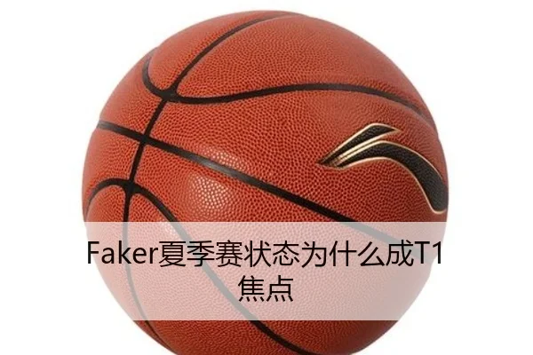 Faker夏季赛状态为什么成T1焦点