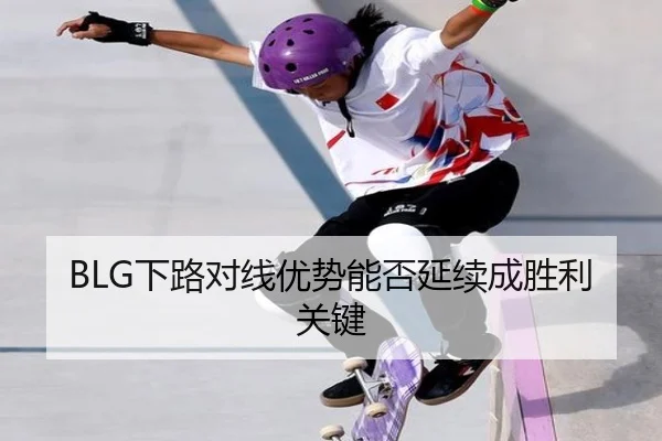 BLG下路对线优势能否延续成胜利关键
